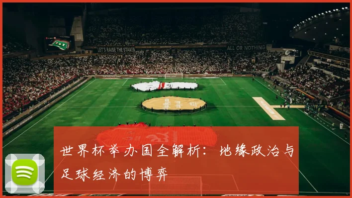 世界杯举办国全解析:地缘政治与足球经济的博弈