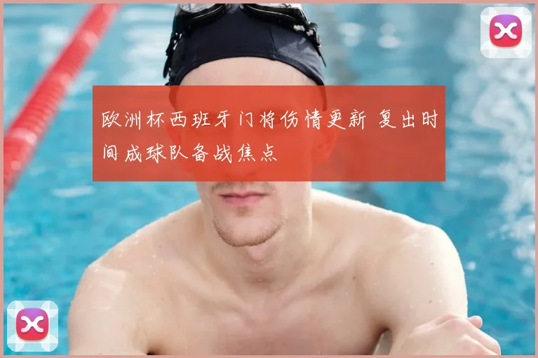 欧洲杯西班牙门将伤情更新 复出时间成球队备战焦点