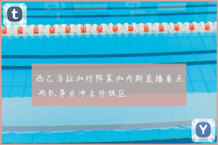 西乙马拉加对阵莱加内斯直播看点 两队争分冲击升级区