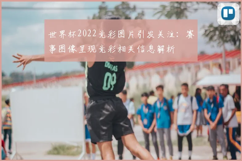 世界杯2022竞彩图片引发关注：赛事图像呈现竞彩相关信息解析