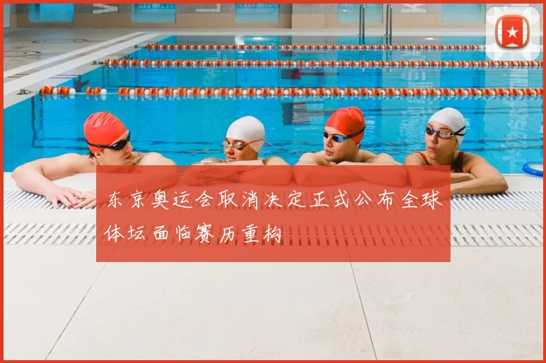 东京奥运会取消决定正式公布全球体坛面临赛历重构