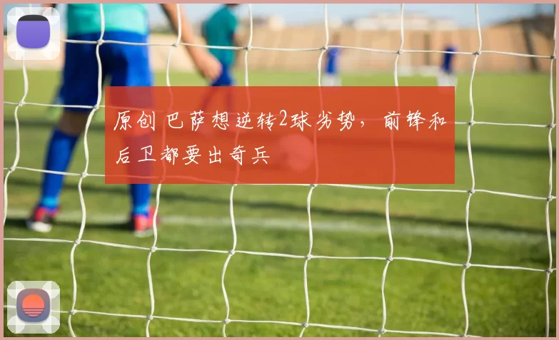 原创 巴萨想逆转2球劣势，前锋和后卫都要出奇兵