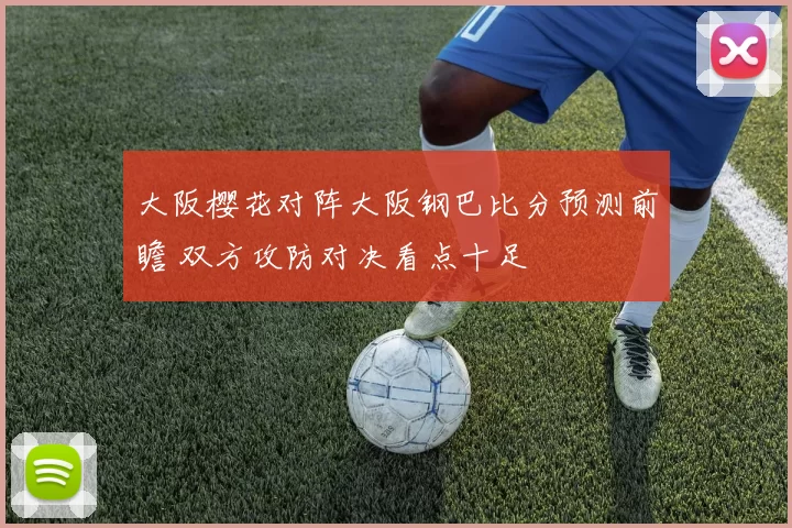 大阪樱花对阵大阪钢巴比分预测前瞻 双方攻防对决看点十足