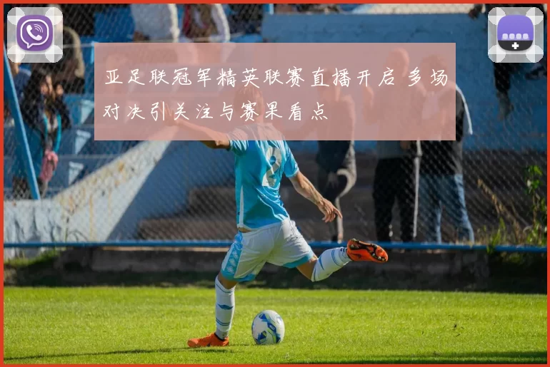 亚足联冠军精英联赛直播开启 多场对决引关注与赛果看点