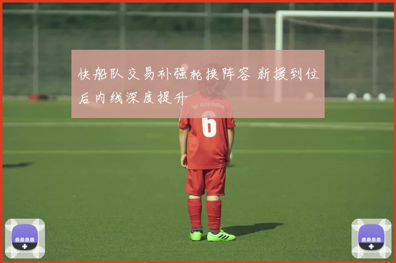 快船队交易补强轮换阵容 新援到位后内线深度提升