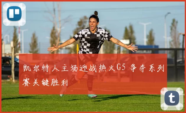 凯尔特人主场迎战热火G5 争夺系列赛关键胜利