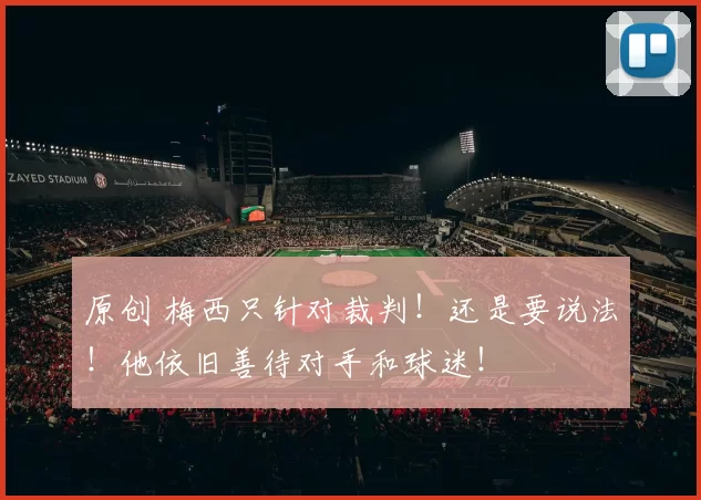 原创 梅西只针对裁判！还是要说法！他依旧善待对手和球迷！