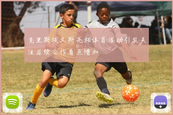 克里斯埃文斯亮相体育活动引发关注后续合作看点增加