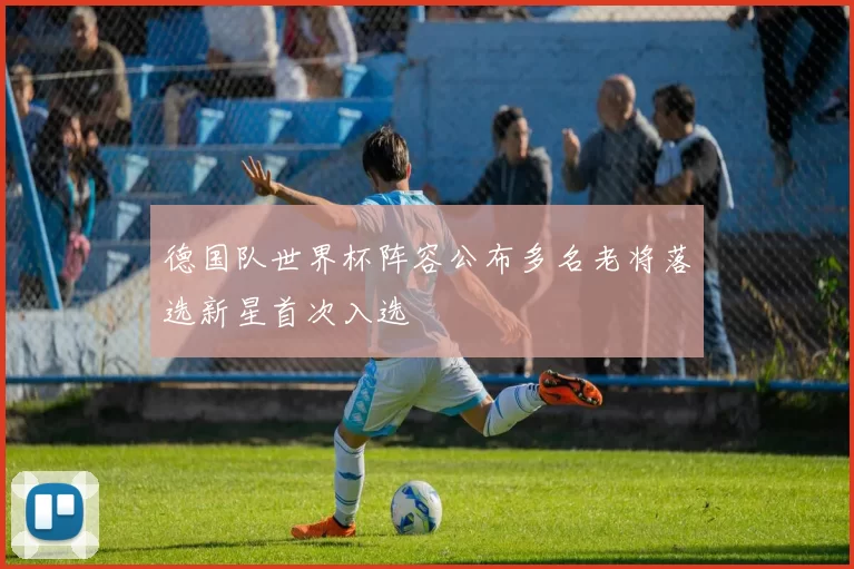 德国队世界杯阵容公布多名老将落选新星首次入选