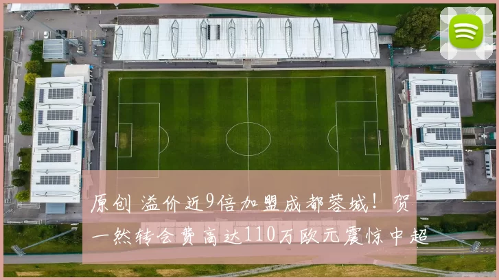 原创 溢价近9倍加盟成都蓉城！贺一然转会费高达110万欧元震惊中超