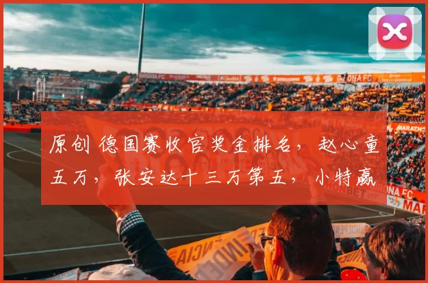 原创 德国赛收官奖金排名,赵心童五万,张安达十三万第五,小特赢冠96万!